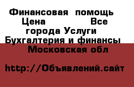 Финансовая  помощь › Цена ­ 100 000 - Все города Услуги » Бухгалтерия и финансы   . Московская обл.